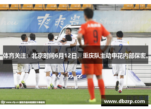体育关注:北京时间6月12日,重庆队主动申花内部保密。